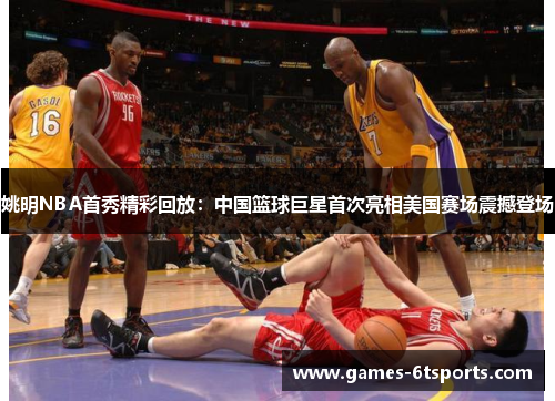 姚明NBA首秀精彩回放：中国篮球巨星首次亮相美国赛场震撼登场