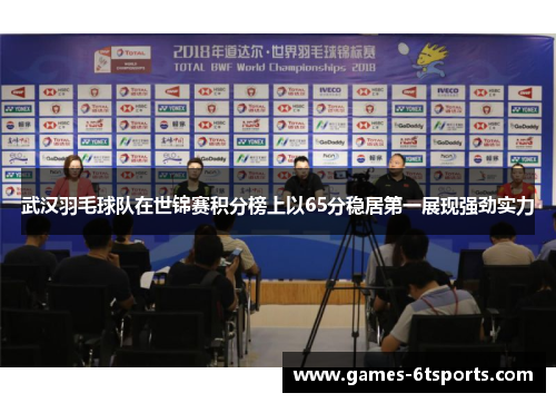 武汉羽毛球队在世锦赛积分榜上以65分稳居第一展现强劲实力