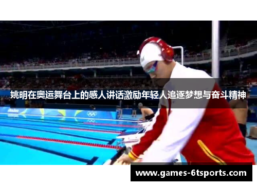 姚明在奥运舞台上的感人讲话激励年轻人追逐梦想与奋斗精神