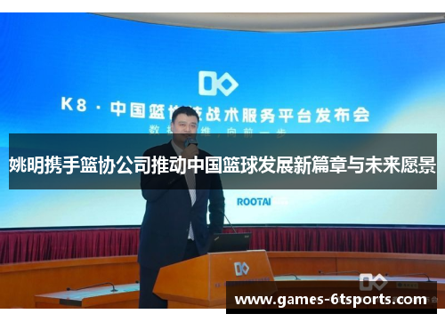 姚明携手篮协公司推动中国篮球发展新篇章与未来愿景