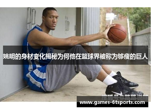 姚明的身材变化揭秘为何他在篮球界被称为够瘦的巨人