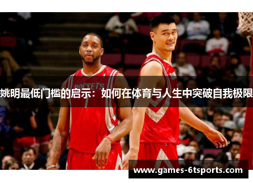 姚明最低门槛的启示：如何在体育与人生中突破自我极限