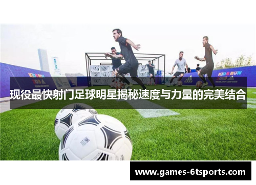 现役最快射门足球明星揭秘速度与力量的完美结合