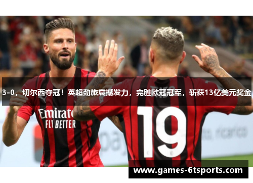 3-0，切尔西夺冠！英超劲旅震撼发力，完胜欧冠冠军，斩获13亿美元奖金
