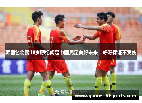 韩国名将赞19岁蒯纪闻是中国男足美好未来，呼吁保证不受伤