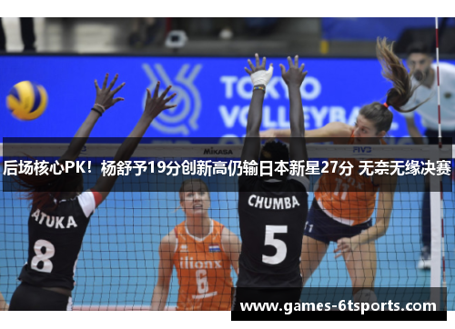 后场核心PK！杨舒予19分创新高仍输日本新星27分 无奈无缘决赛