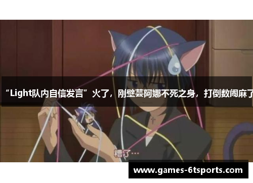 “Light队内自信发言”火了,刚壁芸阿娜不死之身,打倒数闹麻了